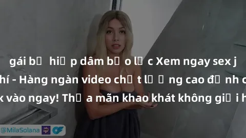 gái bị hiếp dâm bạo lực Xem ngay sex jav full HD miễn phí - Hàng ngàn video chất lượng cao đỉnh cao chỉ cần click vào ngay! Thỏa mãn khao khát không giới hạn, đón chờ những trải nghiệm mới lạ!