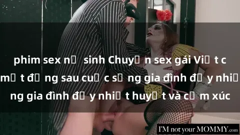 phim sex nữ sinh Chuyện sex gái Việt có chồng: Những bí mật đằng sau cuộc sống gia đình đầy nhiệt huyết và cảm xúc