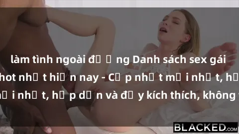 làm tình ngoài đường Danh sách sex gái Việt Nam sinh viên hot nhất hiện nay - Cập nhật mới nhất, hấp dẫn và đầy kích thích, không thể bỏ qua!